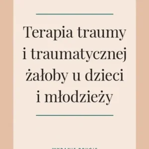 Terapia traumy i traumatycznej żałoby u dzieci i młodzieży wyd. 2