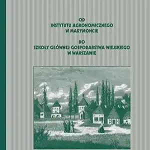 OD INSTYTUTU AGRONOMICZNEGO W MARYMONCIE DO SZKOŁY GŁÓWNEJ GOSPODARSTWA WIEJSKIEGO W WARSZAWIE
