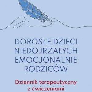 Dorosłe dzieci niedojrzałych emocjonalnie rodziców.. Dziennik terapeutyczny z ćwiczeniami
