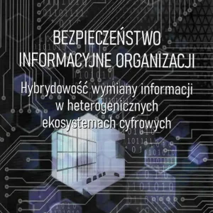 Bezpieczeństwo informacyjne organizacji. Hybrydowość wymiany informacji w heterogenicznych ekosystemach cyfrowych.