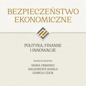Bezpieczeństwo ekonomiczne. Polityka, finanse i innowacje