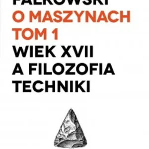 O maszynach. Tom 1. Wiek XVII a filozofia techniki.