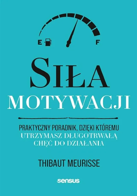 Siła motywacji. Praktyczny poradnik, dzięki któremu utrzymasz długotrwałą chęć do działania