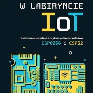 W labiryncie IoT. Budowanie urządzeń z wykorzystaniem układów ESP8266 i ESP32