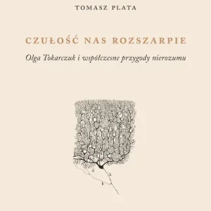 Czułość nas rozszarpie. Olga Tokarczuk i współczesne metody nierozumu
