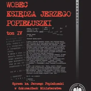 Aparat represji wobec księdza Jerzego Popiełuszki Tom 4. Sprawa ks. Jerzego Popiełuszki w dokumentach Ministerstwa Bezpieczeństwa Państwowego Niemieckiej Rep
