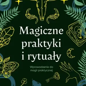 Magiczne praktyki i rytuały. Wprowadzenie do magii praktycznej