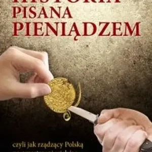 Historia pisana pieniądzem czyli jak rządzący Polską na przestrzeni wieków manipulowanli polską walutą