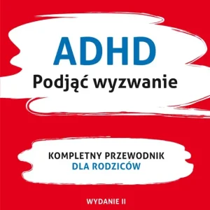 ADHD Podjąć wyzwanie Kompletny przewodnik dla rodziców (nowe wydanie)