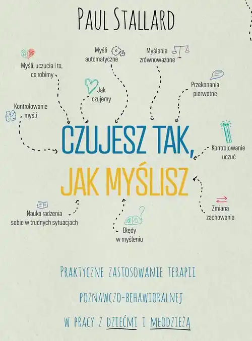 Czujesz tak, jak myślisz Praktyczne zastosowanie terapii poznawczo-behawioralnej w pracy z dziećmi i