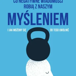 Co negatywne wiadomości robią z naszym myśleniem i jak możemy się od tego uwolnić