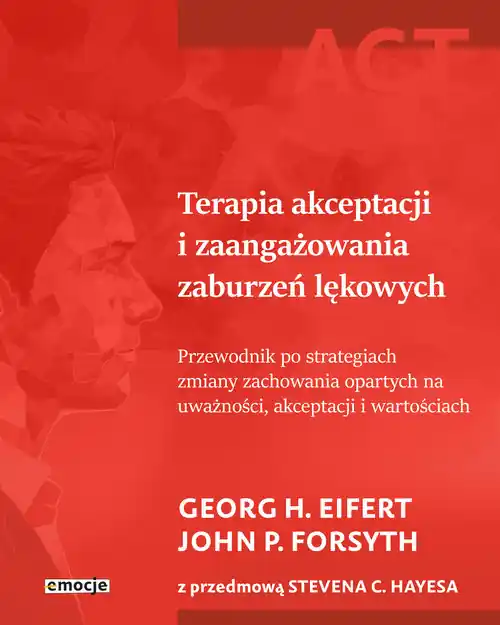 Terapia akceptacji i zaangażowania zaburzeń lękowych. Przewodnik po strategiach zmiany zachowania opartych na uważności, akceptacji i wartościach