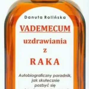 Vademecum uzdrawiania z raka Autobiograficzny poradnik, jak skutecznie pozbyć się choroby nowotworowej