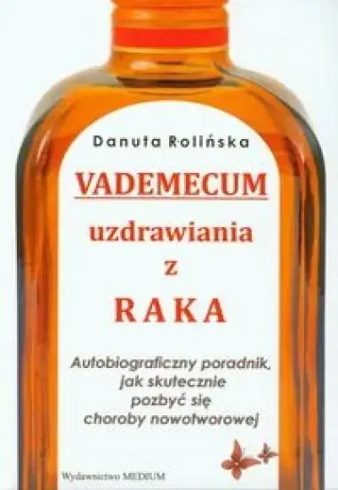 Vademecum uzdrawiania z raka Autobiograficzny poradnik, jak skutecznie pozbyć się choroby nowotworowej