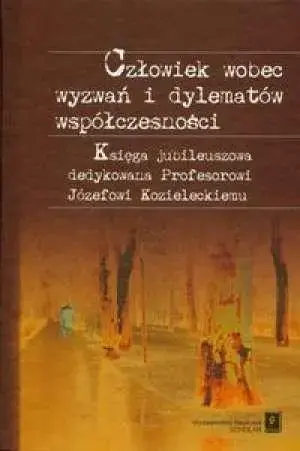 Człowiek wobec wyzwań i dylematów współczesności Księga jubileuszowa dedykowana Profesorowi Józefowi Kozieleckiemu