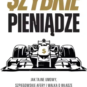 Szybkie pieniądze. Jak tajne umowy, szpiegowskie afery i walka o władzę zmieniły Formułę 1 w globalny biznes