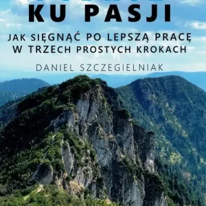 Podróż ku pasji. Jak sięgnąć po lepszą pracę w trzech prostych krokach