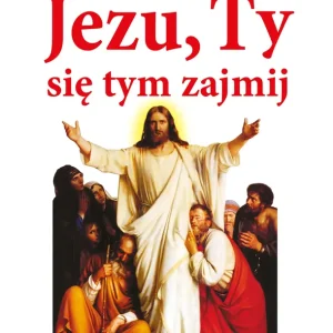 Jezu ty się tym zajmij. Modlitwa pełnego zawierzenia