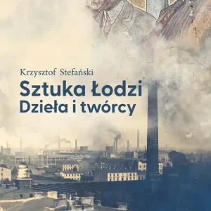 Sztuka Łodzi. Dzieła i twórcy