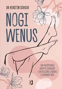 Nogi Wenus. Jak rozpoznać ukryte choroby i skutecznie zadbać o zdrowie nóg