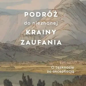 Podróż do nieznanej krainy zaufania. O tęsknocie za akceptacją