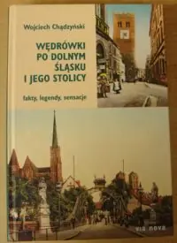 Chądzyński Wojciech Wędrówki po Dolnym Śląsku i jego stolicy. Fakty, legendy, sensacje.