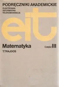 Trajdos Tadeusz Matematyka. Część III. /Podręczniki akademickie. Elektronika, informatyka, telekomunikacja/
