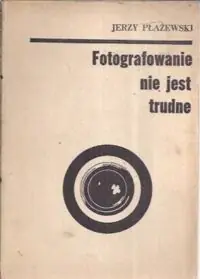Płażewski Jerzy Fotografowanie nie jest trudne.