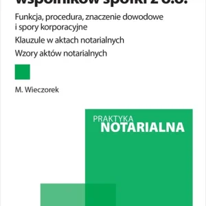 Protokół zgromadzenia wspólników spółki z ograniczoną odpowiedzialnością. Funkcja, procedura, znaczenie dowodowe i spory korporacyjne. Klauzule w aktach notarialnych. Wzory aktów notarialnych + wzory do pobrania