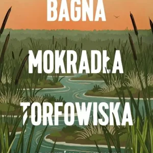 Bagna, mokradła, torfowiska. Opowieści o znikaniu