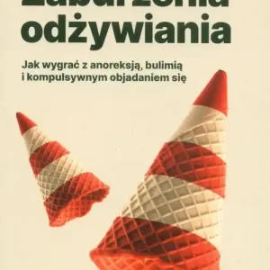 Zaburzenia odżywiania Jak wygrać z anoreksją, bulimią i kompulsywnym objadaniem się