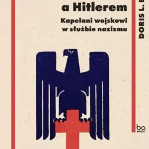 Między Bogiem a Hitlerem. Kapelani wojskowi w służbie nazizmu