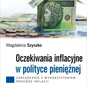 Oczekiwania inflacyjne w polityce pieniężnej. Zarządzanie z wykorzystaniem prognoz inflacji