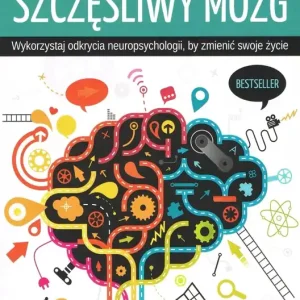 Szczęśliwy mózg. Wykorzystaj odkrycia neuropsychologii, by zmienić swoje życie