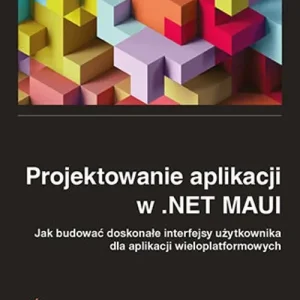 Projektowanie aplikacji w .NET MAUI Jak budować doskonałe interfejsy użytkownika dla aplikacji wieloplatformowych