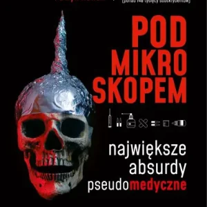 Pod mikroskopem. Największe absurdy pseudomedyczne